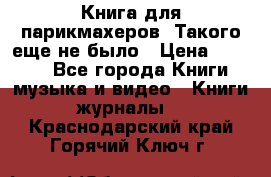 Книга для парикмахеров! Такого еще не было › Цена ­ 1 500 - Все города Книги, музыка и видео » Книги, журналы   . Краснодарский край,Горячий Ключ г.
